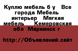 Куплю мебель б/у - Все города Мебель, интерьер » Мягкая мебель   . Кемеровская обл.,Мариинск г.